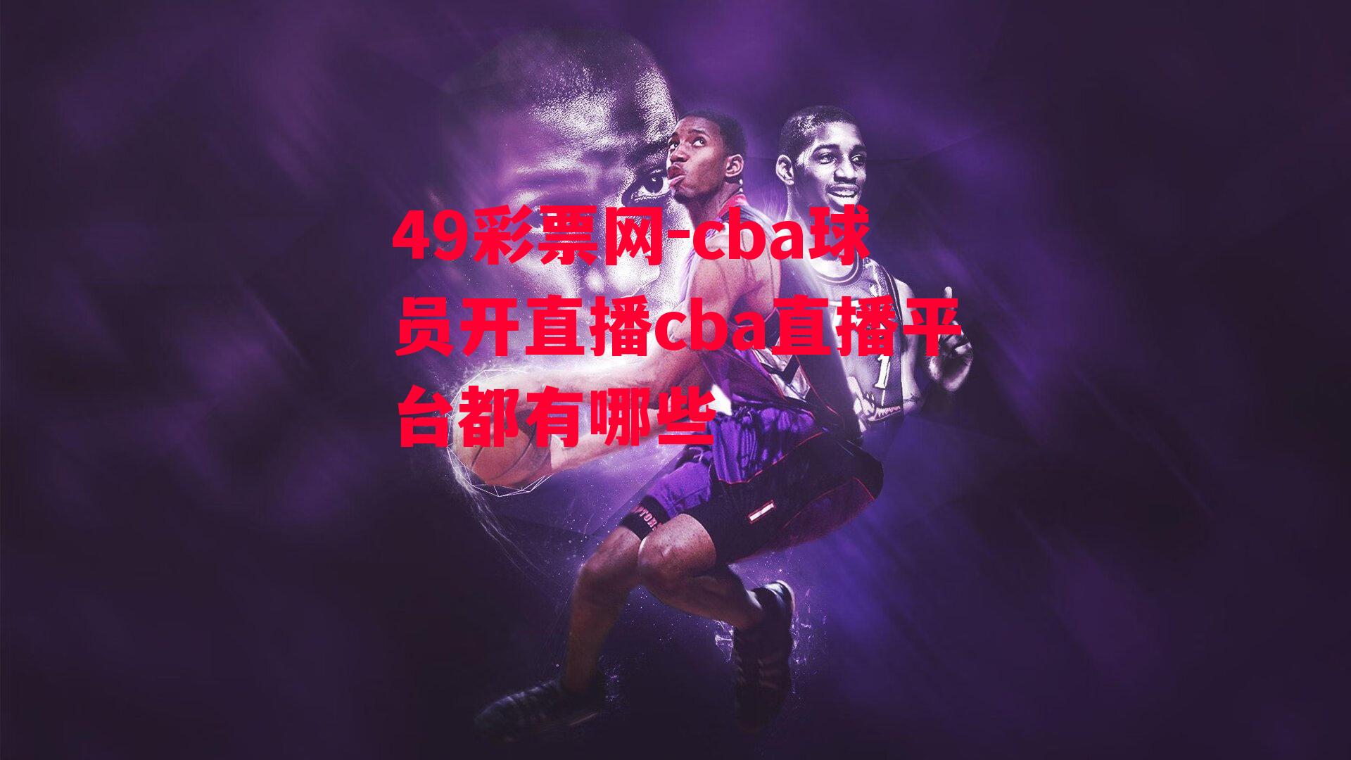 49彩票网-cba球员开直播cba直播平台都有哪些